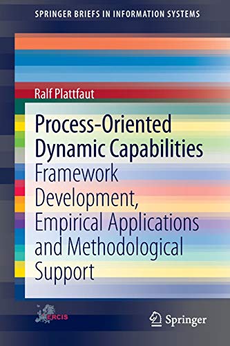 Process-Oriented Dynamic Capabilities: Framework Development, Empirical Applications and Methodological Support (SpringerBriefs in Information Systems)