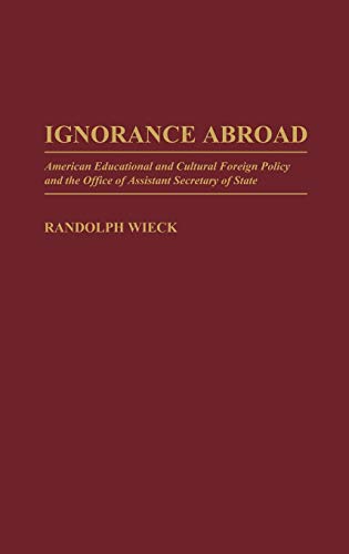 Ignorance Abroad: American Educational and Cultural Foreign Policy and the Office of Assistant Secretary of State