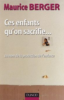 Ces enfants qu'on sacrifie... : au nom de la protection de l'enfance