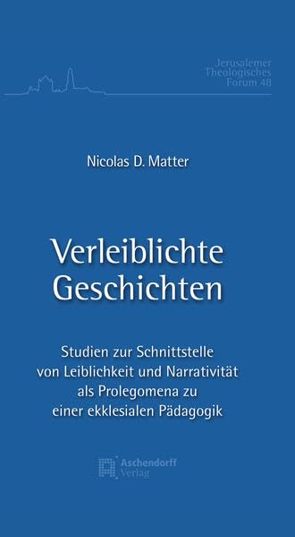 Verleiblichte Geschichte: Studien zur Schnittstelle von Leiblichkeit und Narrativität als Prolegomena zu einer ekklesialen Pädagogik (Jerusalemer Theologisches Forum)