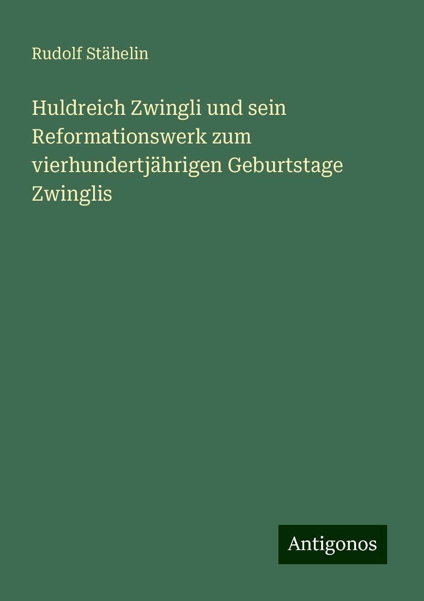 Huldreich Zwingli und sein Reformationswerk zum vierhundertjährigen Geburtstage Zwinglis