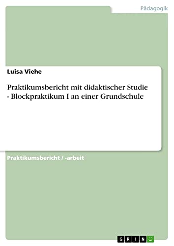 Praktikumsbericht mit didaktischer Studie - Blockpraktikum I an einer Grundschule
