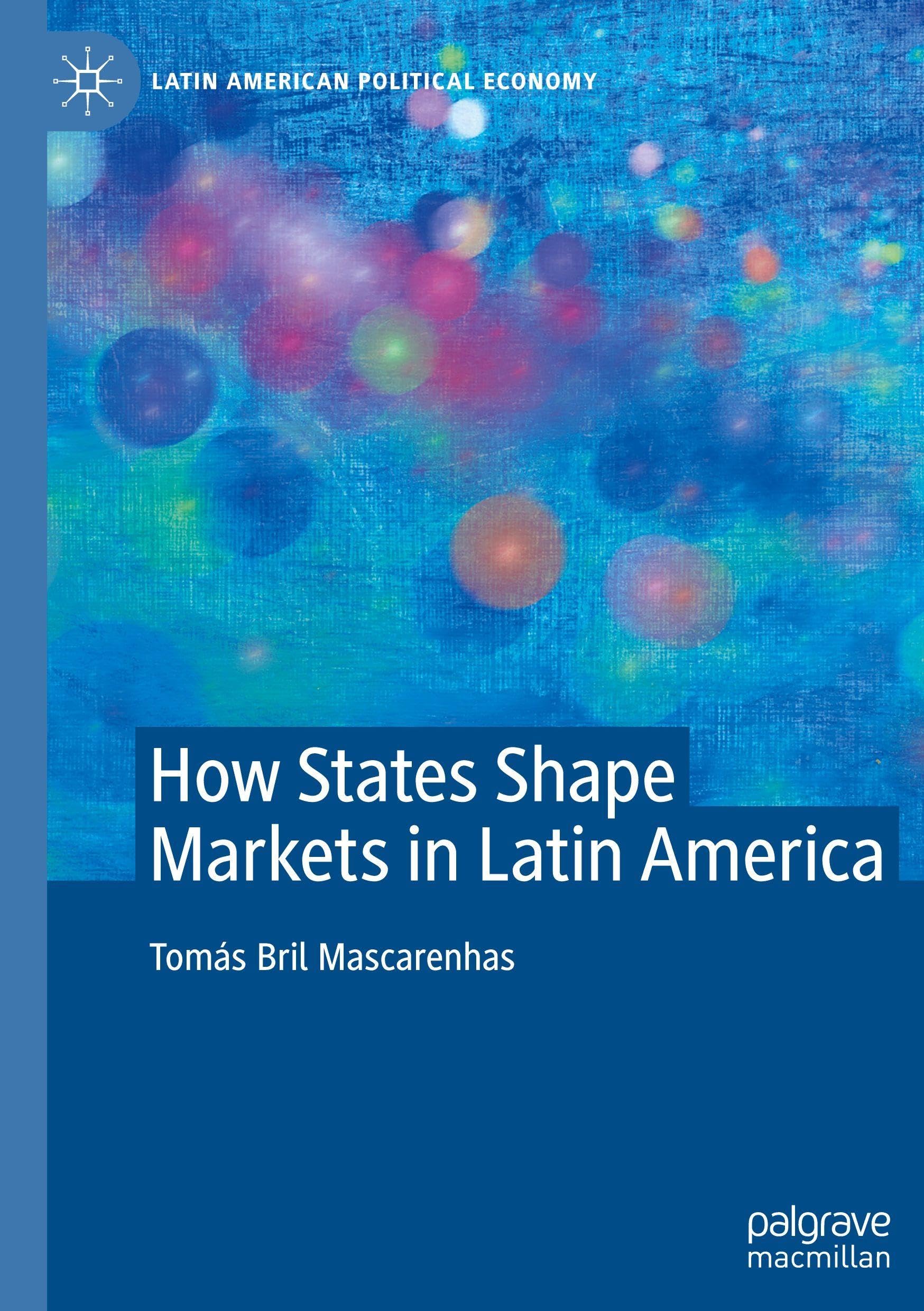 How States Shape Markets in Latin America (Latin American Political Economy)