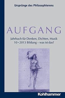 AUFGANG. Band 10 (2013): Bildung - was ist das? (AUFGANG. Jahrbuch für Denken, Dichten, Musik)