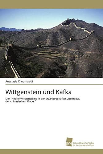 Wittgenstein und Kafka: Die Theorie Wittgensteins in der Erzählung Kafkas ¿Beim Bau der chinesischen Mauer¿