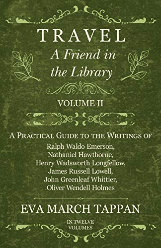 Travel - A Friend in the Library: Volume II - A Practical Guide to the Writings of Ralph Waldo Emerson, Nathaniel Hawthorne, Henry Wadsworth ... Greenleaf Whittier, Oliver Wendell Holmes