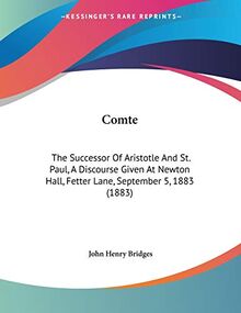 Comte: The Successor Of Aristotle And St. Paul, A Discourse Given At Newton Hall, Fetter Lane, September 5, 1883 (1883)