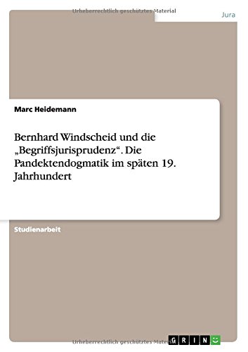 Bernhard Windscheid und die Begriffsjurisprudenz. Die Pandektendogmatik im späten 19. Jahrhundert