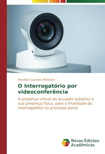 O Interrogatório por videoconferência: A presença virtual do acusado substitui a sua presença física, para a finalidade do interrogatório no processo penal