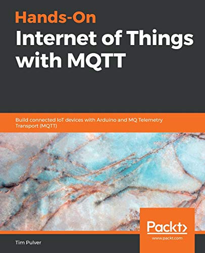 Tim Pulver Hands-On Internet Of Things With Mqtt, Build Connected IoT Devices With Arduino And Mq Telemetry Transport (Mqtt)