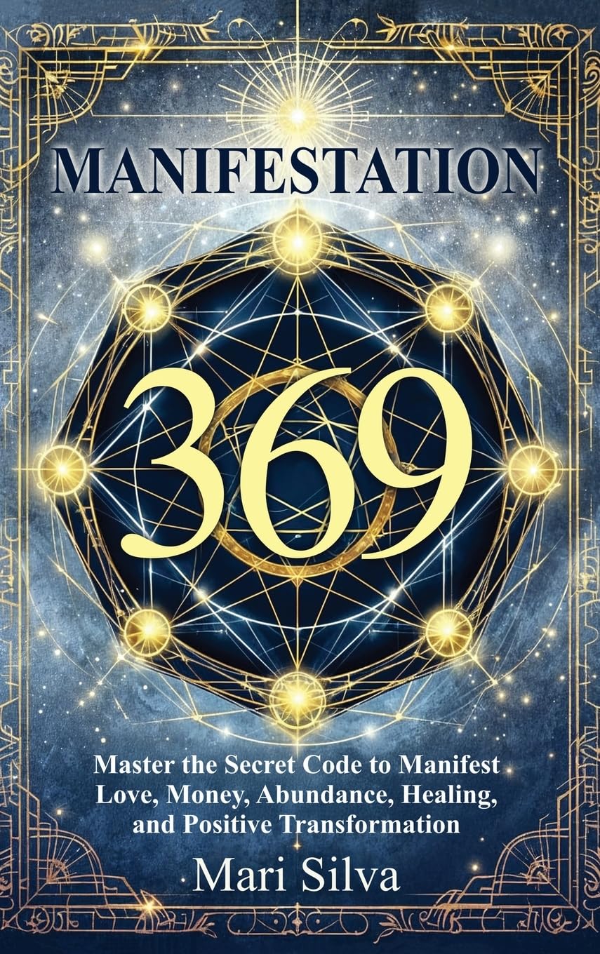 369 Manifestation: Master the Secret Code to Manifest Love, Money, Abundance, Healing, and Positive Transformation