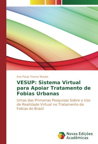 VESUP: Sistema Virtual para Apoiar Tratamento de Fobias Urbanas: Umas das Primeiras Pesquisas Sobre o Uso de Realidade Virtual no Tratamento de Fobias do Brasil
