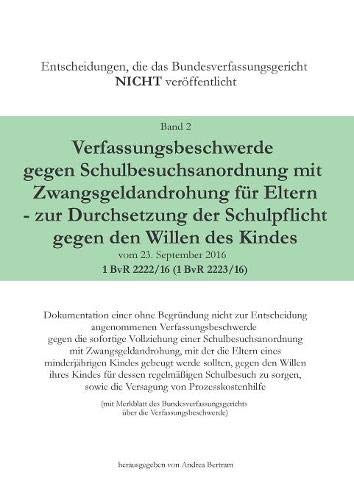 Verfassungsbeschwerde gegen Schulbesuchsanordnung mit Zwangsgeldandrohung für Eltern - zur Durchsetzung der Schulpflicht gegen den Willen des Kindes ... NICHT veröffentlicht)