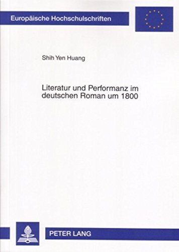 Literatur und Performanz im deutschen Roman um 1800 (Europäische Hochschulschriften - Reihe I)