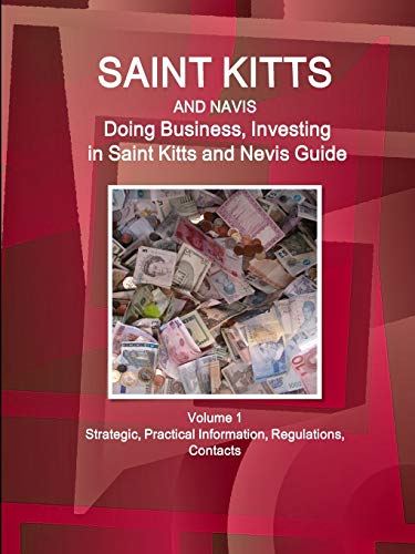 Saint Kitts and Nevis: Doing Business, Investing in Saint Kitts and Nevis Guide Volume 1 Strategic, Practical Information, Regulations, Contacts (World Business and Investment Library)