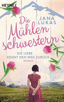 Die Mühlenschwestern - Die Liebe kennt den Weg zurück: Roman (Die Mühlenschwestern-Trilogie, Band 1)