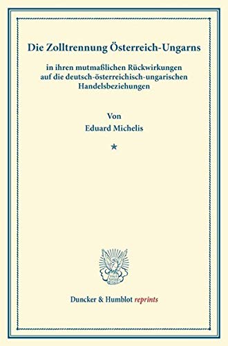 Die Zolltrennung Österreich-Ungarns: in ihren mutmaßlichen Rückwirkungen auf die deutsch-österreichisch-ungarischen Handelsbeziehungen. (Sonderabdruck ... 2). (Duncker & Humblot reprints, Band 32)