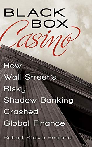 Black Box Casino: How Wall Street's Risky Shadow Banking Crashed Global Finance