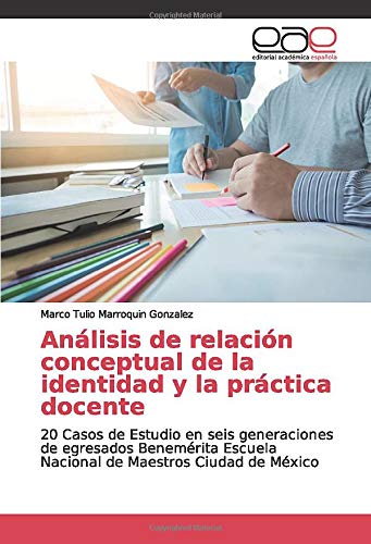 Análisis de relación conceptual de la identidad y la práctica docente: 20 Casos de Estudio en seis generaciones de egresados Benemérita Escuela Nacional de Maestros Ciudad de México