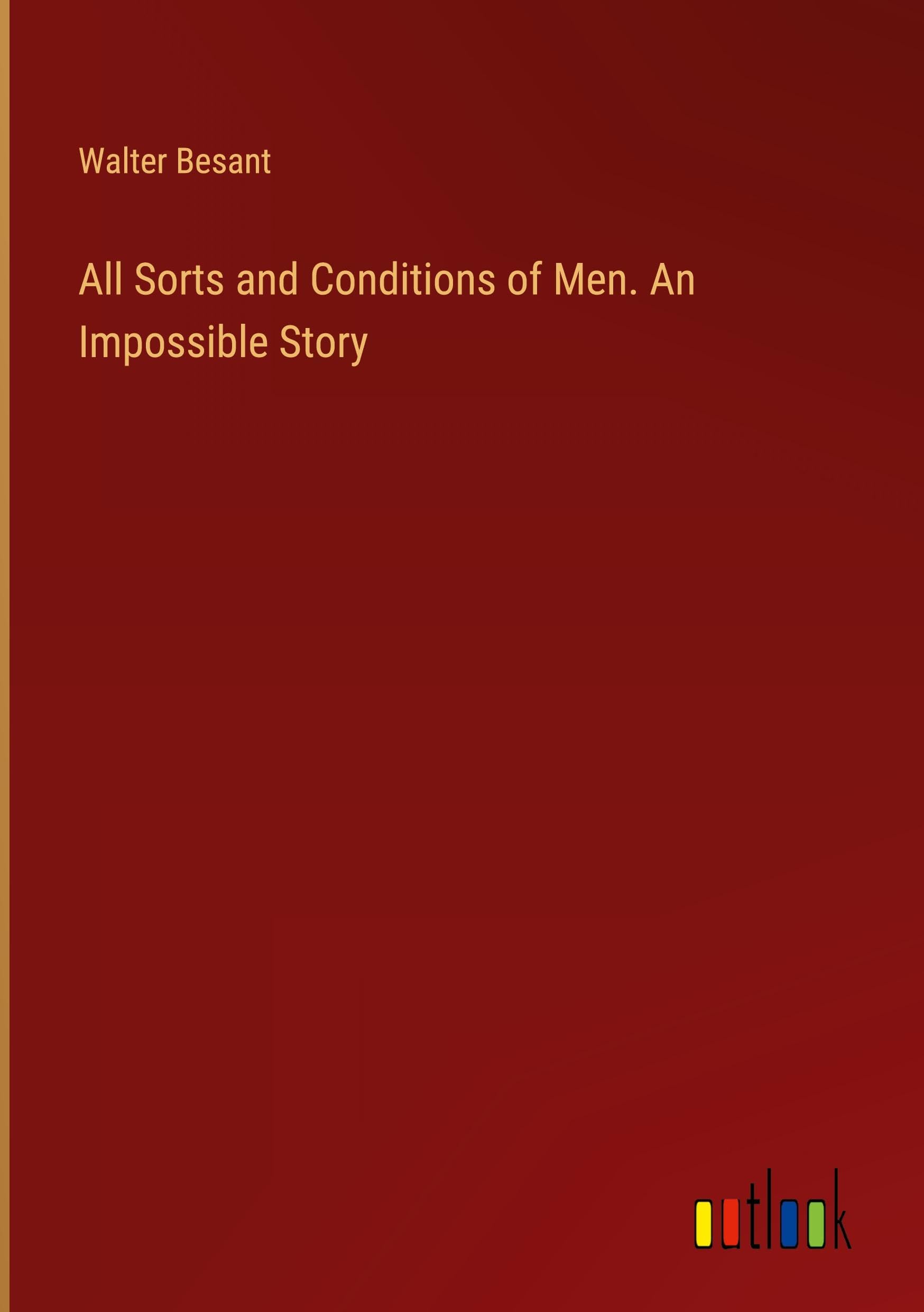 All Sorts and Conditions of Men. An Impossible Story