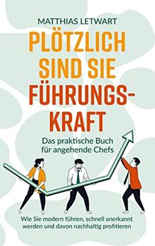 Plötzlich sind Sie Führungskraft: Das praktische Buch für angehende Chefs. Wie Sie modern führen, schnell anerkannt werden und davon nachhaltig profitieren