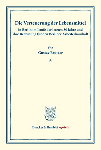 Die Verteuerung der Lebensmittel in Berlin im Laufe der letzten 30 Jahre und ihre Bedeutung für den Berliner Arbeiterhaushalt.: Untersuchungen über ... 139/II). (Duncker & Humblot reprints)