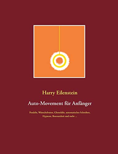 Auto-Movement für Anfänger: Pendeln, Wünschelruten, Glossolalie, automatisches Schreiben, Besessenheit und mehr ...