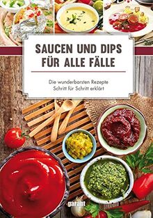 Saucen und Dips für alle Fälle: -Die wunderbarsten Rezepte Schritt für: Die wunderbarsten Rezepte Schritt für Schritt