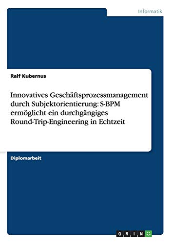Innovatives Geschäftsprozessmanagement durch Subjektorientierung: S-BPM ermöglicht ein durchgängiges Round-Trip-Engineering in Echtzeit