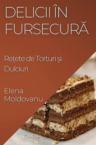 Delicii în Fursecur¿: Re¿ete de Torturi ¿i Dulciuri