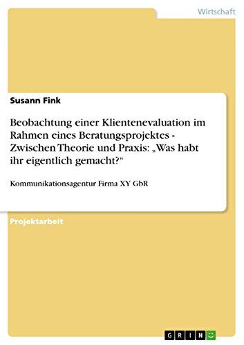 Beobachtung einer Klientenevaluation im Rahmen eines Beratungsprojektes - Zwischen Theorie und Praxis: Was habt ihr eigentlich gemacht?: Kommunikationsagentur Firma XY GbR