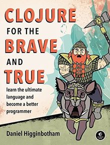 Clojure for the Brave and True: Learn the Ultimate Language and Become a Better Programmer