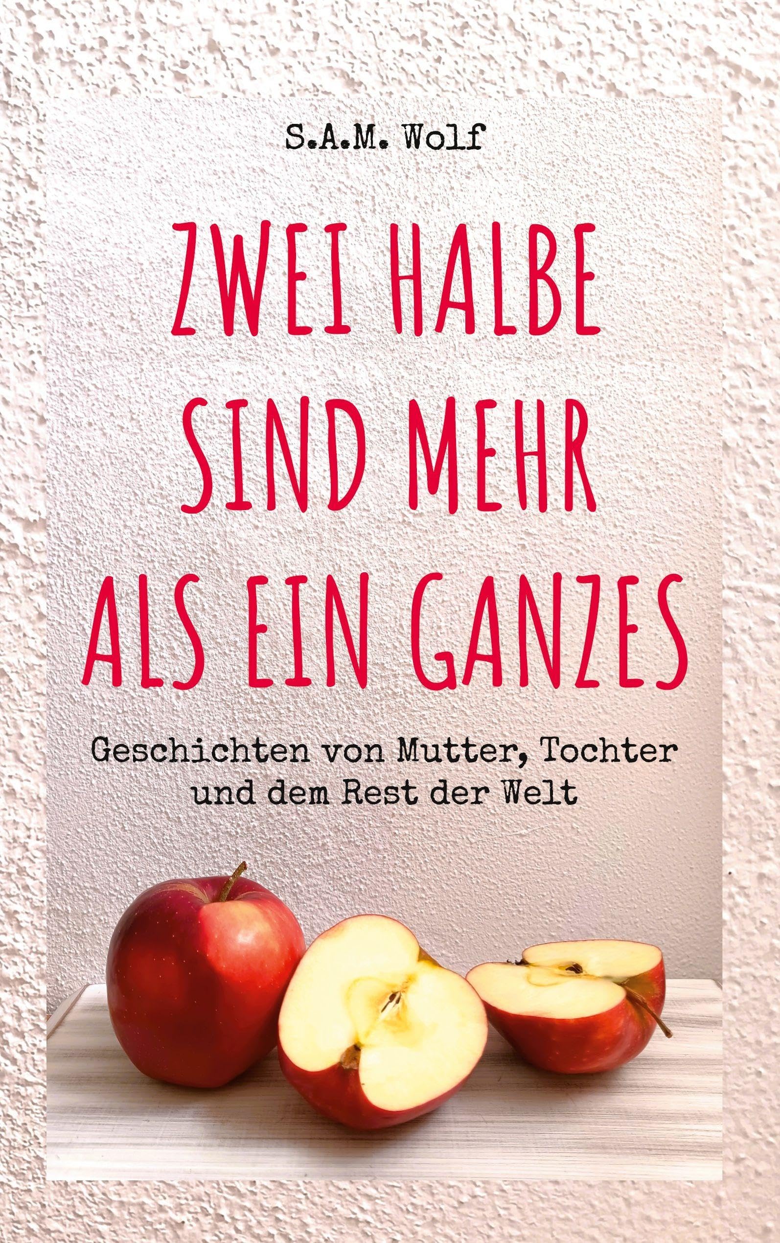 Zwei Halbe sind mehr als ein Ganzes: Geschichten von Mutter, Tochter und dem Rest der Welt