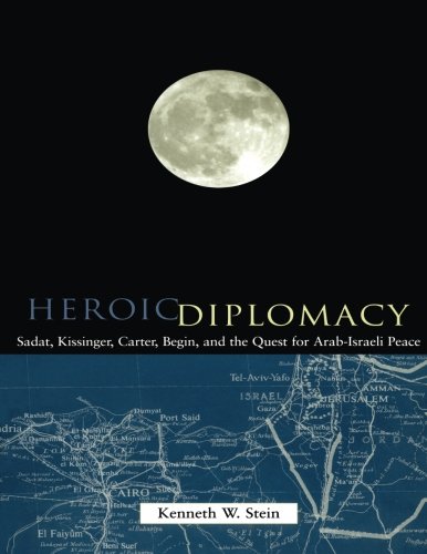 Heroic Diplomacy: Sadat, Kissinger, Carter, Begin and the Quest for Arab-Israeli Peace