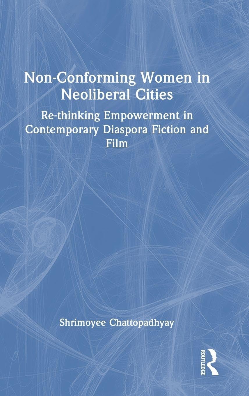 Non-Conforming Women in Neoliberal Cities: Re-thinking Empowerment in Contemporary Diaspora Fiction and Film