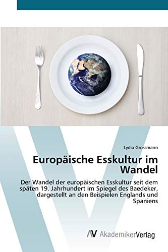 Europäische Esskultur im Wandel: Der Wandel der europäischen Esskultur seit dem späten 19. Jahrhundert im Spiegel des Baedeker, dargestellt an den Beispielen Englands und Spaniens