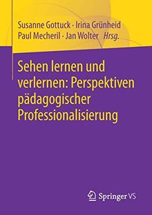 Sehen lernen und verlernen: Perspektiven pädagogischer Professionalisierung