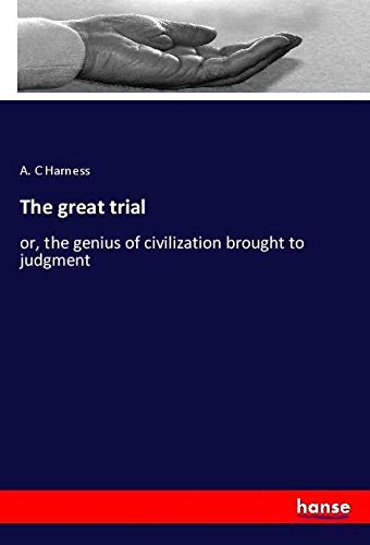 The great trial: or, the genius of civilization brought to judgment