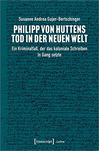 Philipp von Huttens Tod in der Neuen Welt: Ein Kriminalfall, der das koloniale Schreiben in Gang setzte (Lettre)