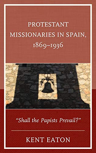 Protestant Missionaries in Spain, 1869-1936: Shall the Papists Prevail?