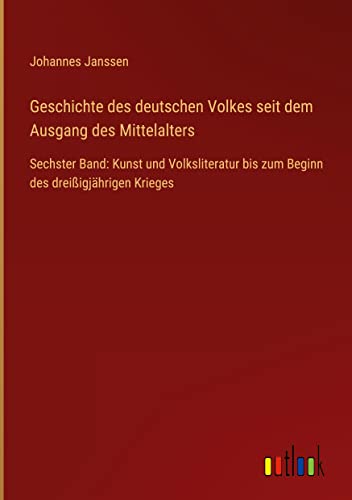 Geschichte des deutschen Volkes seit dem Ausgang des Mittelalters: Sechster Band: Kunst und Volksliteratur bis zum Beginn des dreißigjährigen Krieges
