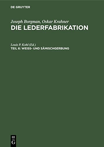 Weiss- und Sämischgerbung: Ein Handbuch über die Herstellung primitiver und edler Leder (Joseph Borgman; Oskar Krahner: Die Lederfabrikation)