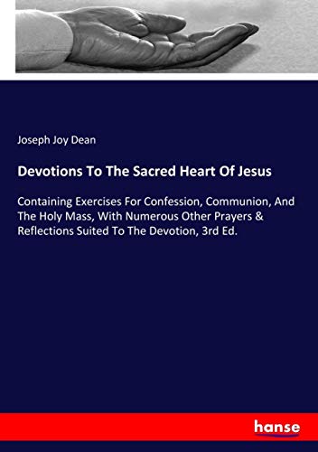 Devotions To The Sacred Heart Of Jesus: Containing Exercises For Confession, Communion, And The Holy Mass, With Numerous Other Prayers & Reflections Suited To The Devotion, 3rd Ed.