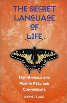 The Secret Language of Life: How Animals and Plants Feel and Communicate