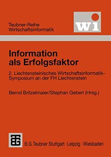 Information als Erfolgsfaktor: 2. Liechtensteinisches Wirtschaftsinformatik-Symposium an der Fachhochschule Liechtenstein (Teubner Reihe Wirtschaftsinformatik) (German Edition)