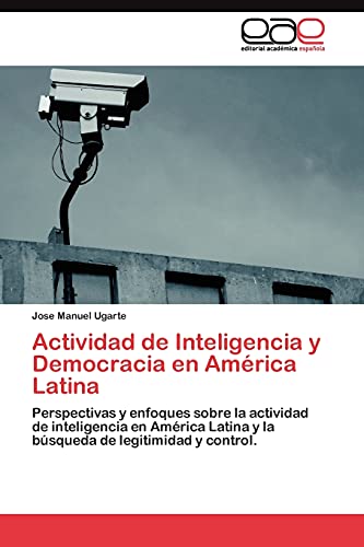 Actividad de Inteligencia y Democracia en América Latina: Perspectivas y enfoques sobre la actividad de inteligencia en América Latina y la búsqueda de legitimidad y control.