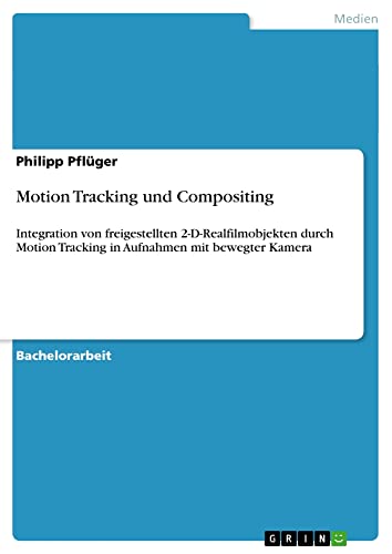 Motion Tracking und Compositing: Integration von freigestellten 2-D-Realfilmobjekten durch Motion Tracking in Aufnahmen mit bewegter Kamera