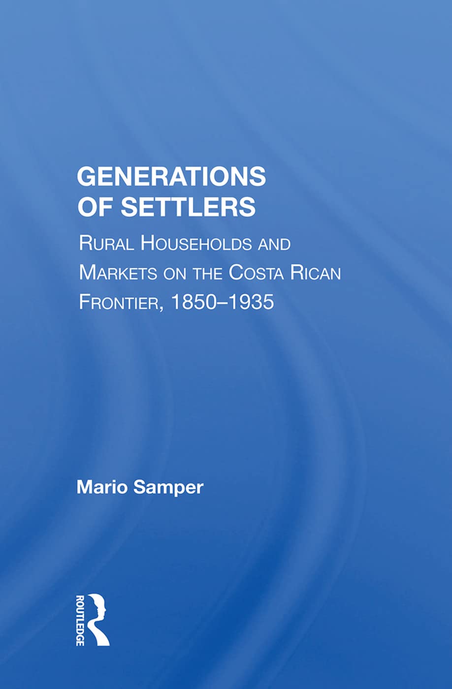 Generations Of Settlers: Rural Households And Markets On The Costa Rican Frontier, 1850-1935