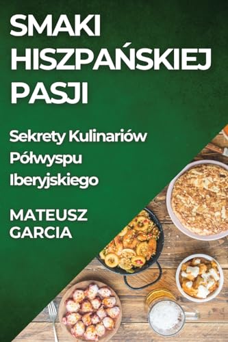 Smaki Hiszpa¿skiej Pasji: Sekrety Kulinariów Pó¿wyspu Iberyjskiego