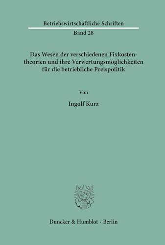 Das Wesen der verschiedenen Fixkostentheorien und ihre Verwertungsmöglichkeiten für die betriebliche Preispolitik. (Betriebswirtschaftliche Schriften, Band 28)